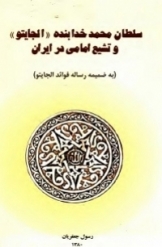 سلطان محمد خدابنده «الجایتو» و تشیع امامی در ایران (به ضمیمه رساله فوائد الجایتو)